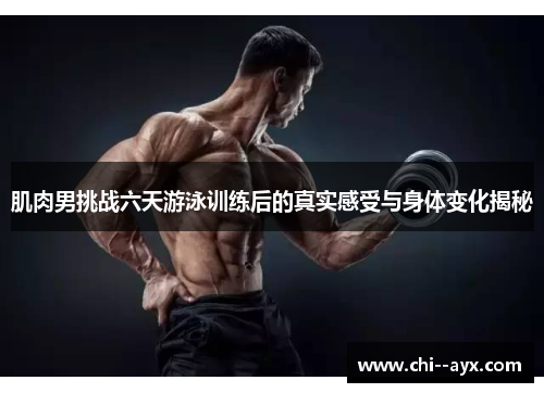 肌肉男挑战六天游泳训练后的真实感受与身体变化揭秘