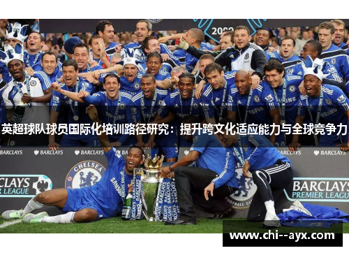 英超球队球员国际化培训路径研究:提升跨文化适应能力与全球竞争力 英超球队球员国际化培训路径研究:提升跨文化适应能力与全球竞争力