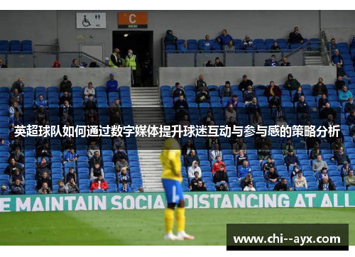 英超球队如何通过数字媒体提升球迷互动与参与感的策略分析