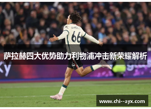 萨拉赫四大优势助力利物浦冲击新荣耀解析