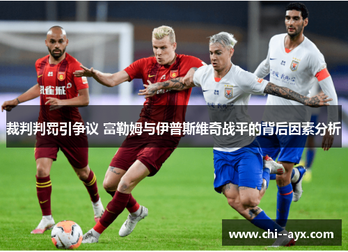 裁判判罚引争议 富勒姆与伊普斯维奇战平的背后因素分析 裁判判罚引争议 富勒姆与伊普斯维奇战平的背后因素分析