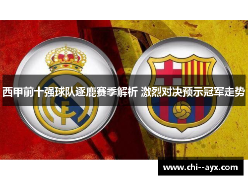 西甲前十强球队逐鹿赛季解析 激烈对决预示冠军走势 西甲前十强球队逐鹿赛季解析 激烈对决预示冠军走势