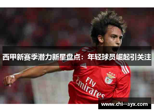 西甲新赛季潜力新星盘点：年轻球员崛起引关注