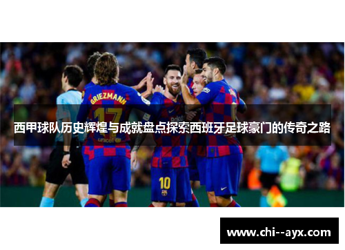 西甲球队历史辉煌与成就盘点探索西班牙足球豪门的传奇之路 西甲球队历史辉煌与成就盘点探索西班牙足球豪门的传奇之路