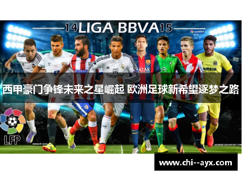 西甲豪门争锋未来之星崛起 欧洲足球新希望逐梦之路 西甲豪门争锋未来之星崛起 欧洲足球新希望逐梦之路