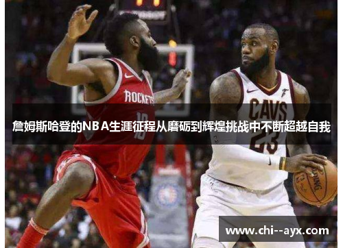 詹姆斯哈登的NBA生涯征程从磨砺到辉煌挑战中不断超越自我