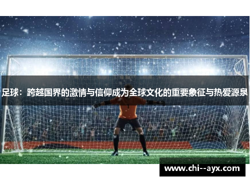 足球：跨越国界的激情与信仰成为全球文化的重要象征与热爱源泉