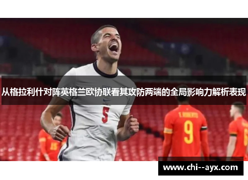 从格拉利什对阵英格兰欧协联看其攻防两端的全局影响力解析表现