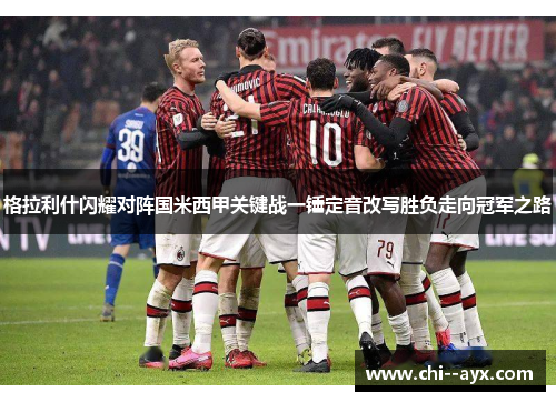 格拉利什闪耀对阵国米西甲关键战一锤定音改写胜负走向冠军之路