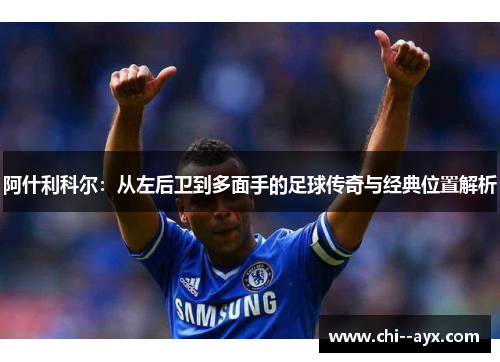 阿什利科尔：从左后卫到多面手的足球传奇与经典位置解析