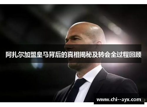 阿扎尔加盟皇马背后的真相揭秘及转会全过程回顾