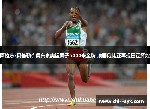 阿拉莎·贝基勒夺得东京奥运男子5000米金牌 埃塞俄比亚再现田径辉煌