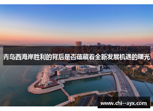 青岛西海岸胜利的背后是否蕴藏着全新发展机遇的曙光 青岛西海岸胜利的背后是否蕴藏着全新发展机遇的曙光