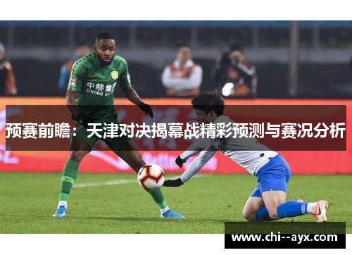 预赛前瞻:天津对决揭幕战精彩预测与赛况分析 预赛前瞻:天津对决揭幕战精彩预测与赛况分析