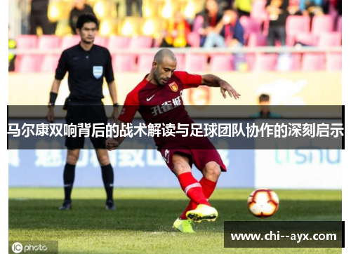 马尔康双响背后的战术解读与足球团队协作的深刻启示