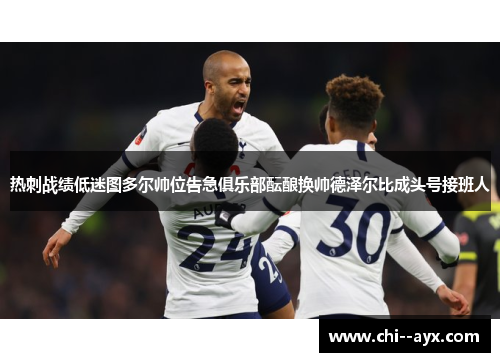 热刺战绩低迷图多尔帅位告急俱乐部酝酿换帅德泽尔比成头号接班人