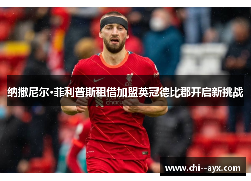 纳撒尼尔·菲利普斯租借加盟英冠德比郡开启新挑战