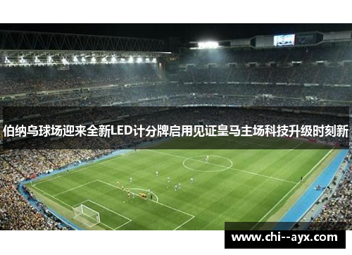 伯纳乌球场迎来全新LED计分牌启用见证皇马主场科技升级时刻新