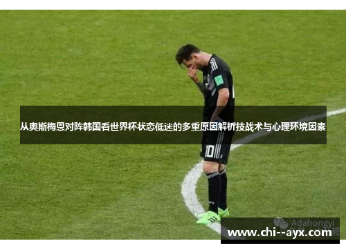 从奥斯梅恩对阵韩国看世界杯状态低迷的多重原因解析技战术与心理环境因素