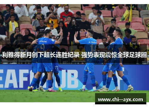 利雅得新月创下超长连胜纪录 强势表现震惊全球足球圈 利雅得新月创下超长连胜纪录 强势表现震惊全球足球圈