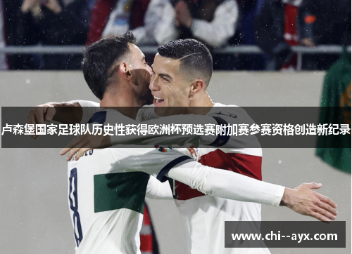卢森堡国家足球队历史性获得欧洲杯预选赛附加赛参赛资格创造新纪录 卢森堡国家足球队历史性获得欧洲杯预选赛附加赛参赛资格创造新纪录