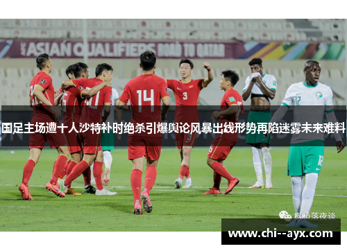国足主场遭十人沙特补时绝杀引爆舆论风暴出线形势再陷迷雾未来难料 国足主场遭十人沙特补时绝杀引爆舆论风暴出线形势再陷迷雾未来难料