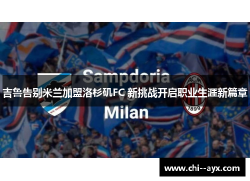 吉鲁告别米兰加盟洛杉矶FC 新挑战开启职业生涯新篇章 吉鲁告别米兰加盟洛杉矶FC 新挑战开启职业生涯新篇章