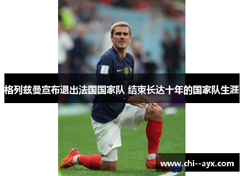 格列兹曼宣布退出法国国家队 结束长达十年的国家队生涯