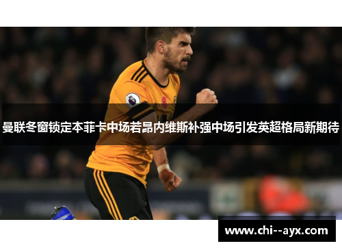 曼联冬窗锁定本菲卡中场若昂内维斯补强中场引发英超格局新期待