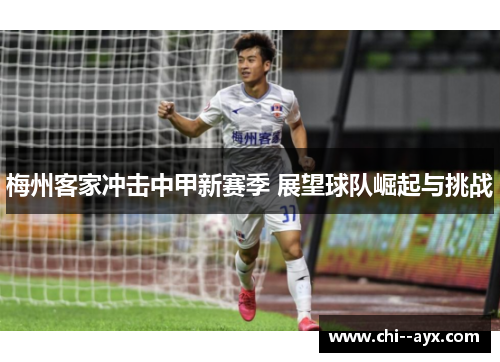 梅州客家冲击中甲新赛季 展望球队崛起与挑战