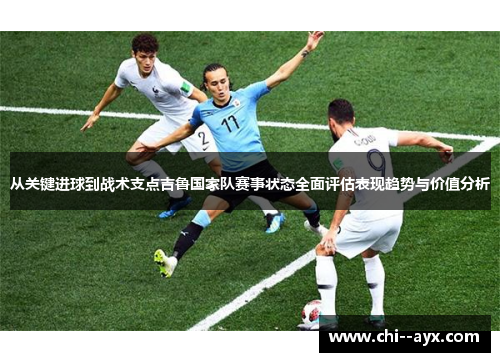 从关键进球到战术支点吉鲁国家队赛事状态全面评估表现趋势与价值分析 从关键进球到战术支点吉鲁国家队赛事状态全面评估表现趋势与价值分析