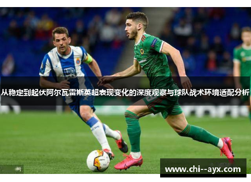 从稳定到起伏阿尔瓦雷斯英超表现变化的深度观察与球队战术环境适配分析