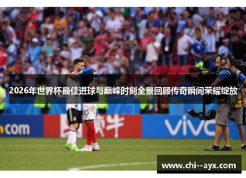 2026年世界杯最佳进球与巅峰时刻全景回顾传奇瞬间荣耀绽放