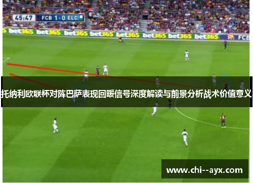 托纳利欧联杯对阵巴萨表现回暖信号深度解读与前景分析战术价值意义 托纳利欧联杯对阵巴萨表现回暖信号深度解读与前景分析战术价值意义