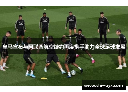 皇马宣布与阿联酋航空续约再度携手助力全球足球发展