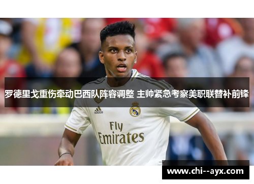 罗德里戈重伤牵动巴西队阵容调整 主帅紧急考察美职联替补前锋 罗德里戈重伤牵动巴西队阵容调整 主帅紧急考察美职联替补前锋