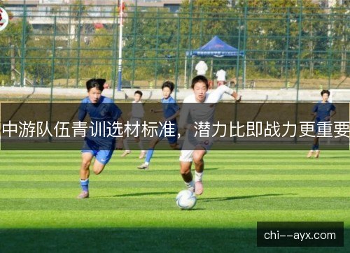 中游队伍青训选材标准，潜力比即战力更重要