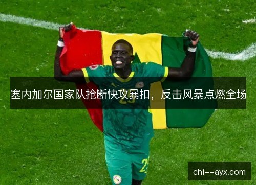 塞内加尔国家队抢断快攻暴扣,反击风暴点燃全场 塞内加尔国家队抢断快攻暴扣,反击风暴点燃全场