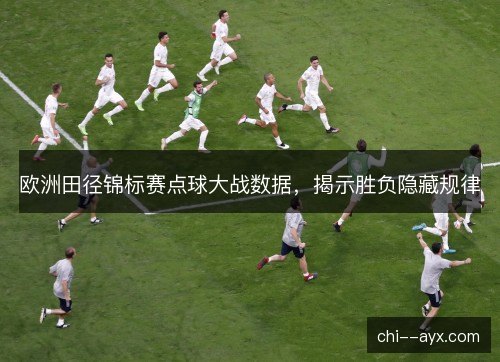 欧洲田径锦标赛点球大战数据,揭示胜负隐藏规律 欧洲田径锦标赛点球大战数据,揭示胜负隐藏规律