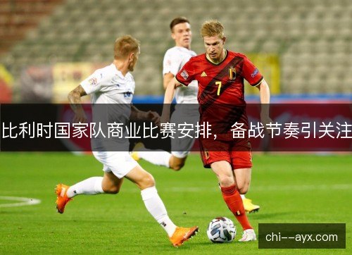 比利时国家队商业比赛安排，备战节奏引关注